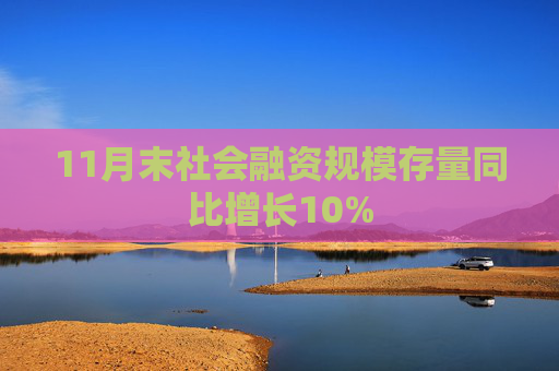 11月末社会融资规模存量同比增长10%