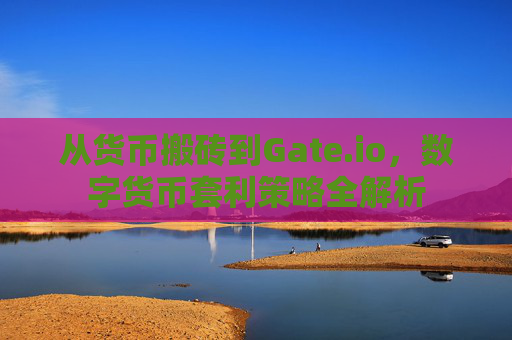 从货币搬砖到Gate.io，数字货币套利策略全解析