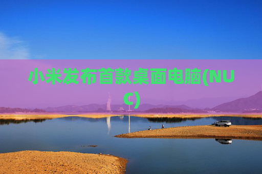 小米发布首款桌面电脑(NUC)