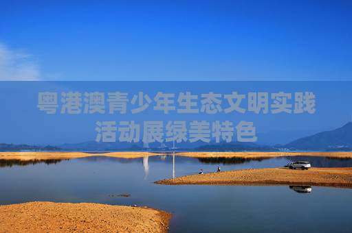 粤港澳青少年生态文明实践活动展绿美特色