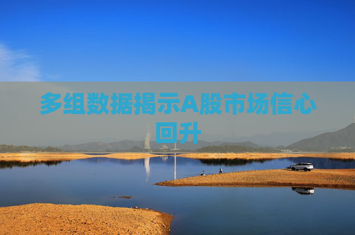 多组数据揭示A股市场信心回升