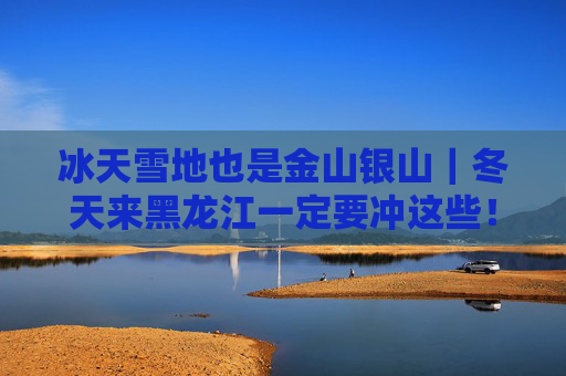 冰天雪地也是金山银山｜冬天来黑龙江一定要冲这些！
