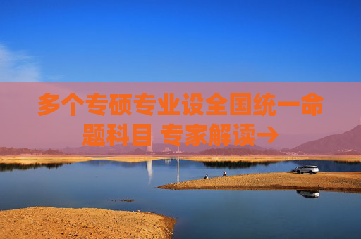 多个专硕专业设全国统一命题科目 专家解读→
