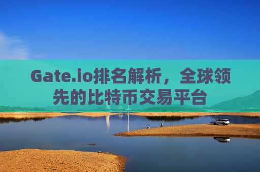 Gate.io排名解析，全球领先的比特币交易平台