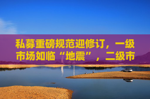 私募重磅规范迎修订，一级市场如临“地震”，二级市场反应平淡