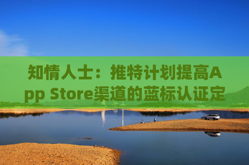 知情人士：推特计划提高App Store渠道的蓝标认证定价