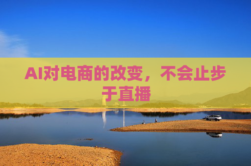 AI对电商的改变，不会止步于直播