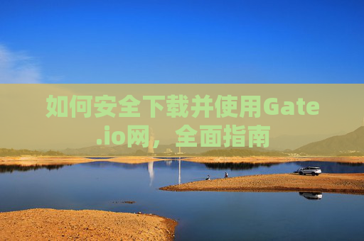 如何安全下载并使用Gate.io网，全面指南