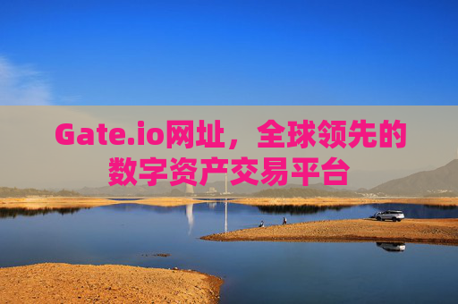 Gate.io网址，全球领先的数字资产交易平台