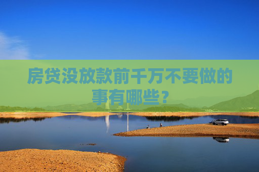 房贷没放款前千万不要做的事有哪些？