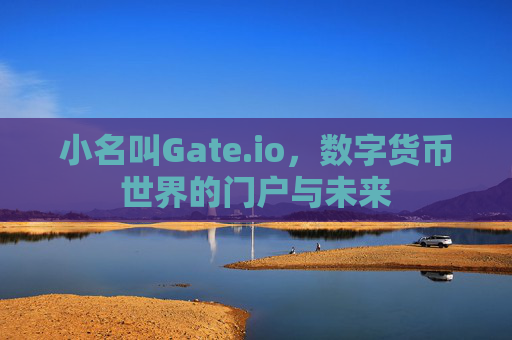 小名叫Gate.io，数字货币世界的门户与未来