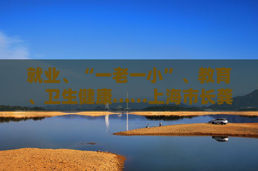 就业、“一老一小”、教育、卫生健康……上海市长龚正召开上海民生领域工作思路座谈会