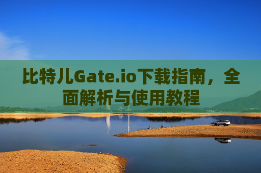 比特儿Gate.io下载指南，全面解析与使用教程