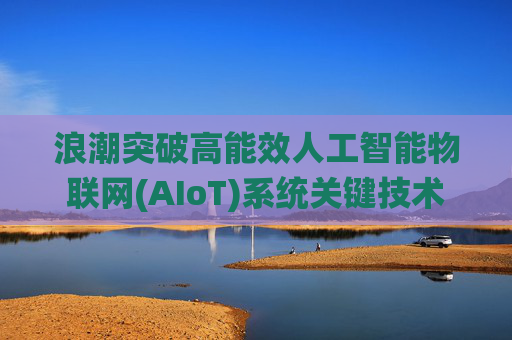 浪潮突破高能效人工智能物联网(AIoT)系统关键技术