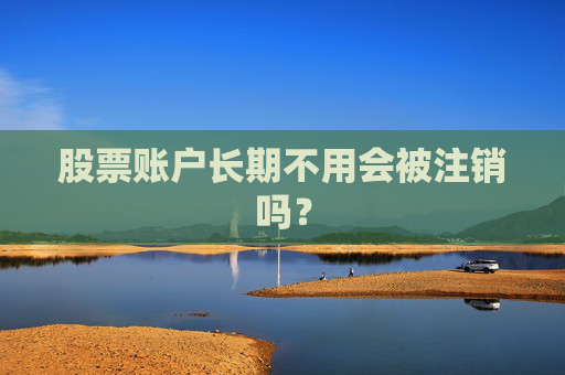 股票账户长期不用会被注销吗？