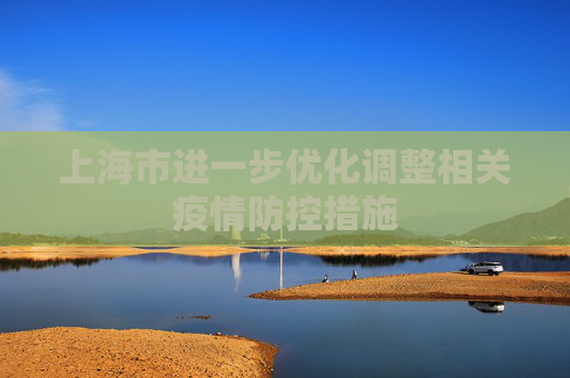 上海市进一步优化调整相关疫情防控措施