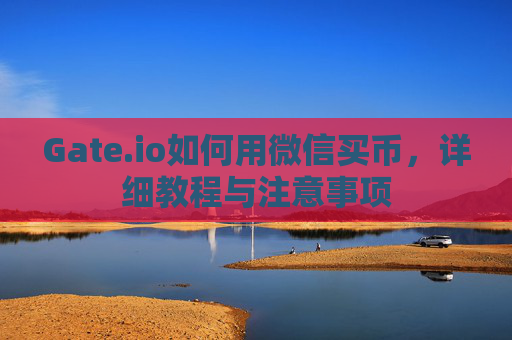 Gate.io如何用微信买币，详细教程与注意事项