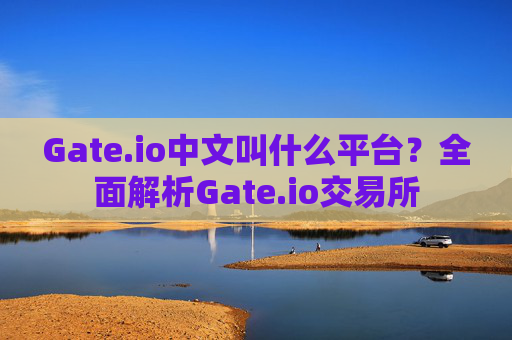 Gate.io中文叫什么平台？全面解析Gate.io交易所