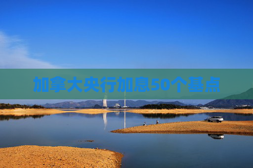 加拿大央行加息50个基点