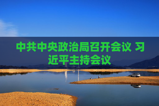 中共中央政治局召开会议 习近平主持会议
