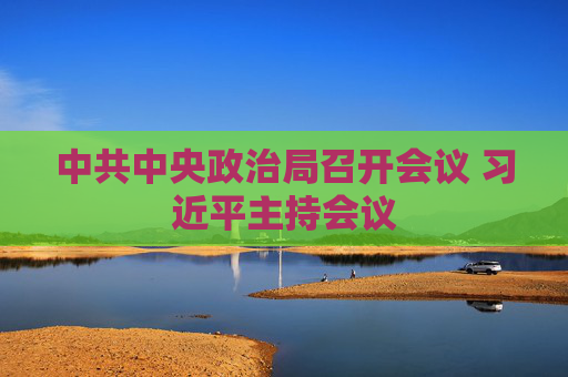 中共中央政治局召开会议 习近平主持会议