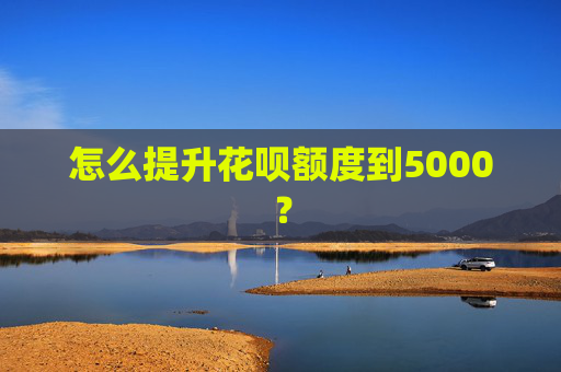 怎么提升花呗额度到5000？