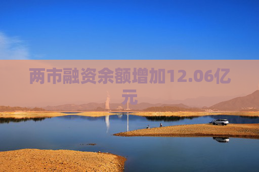 两市融资余额增加12.06亿元