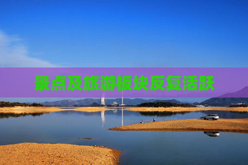 景点及旅游板块反复活跃