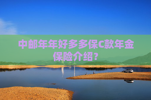 中邮年年好多多保C款年金保险介绍？