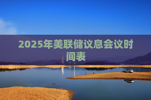 2025年美联储议息会议时间表