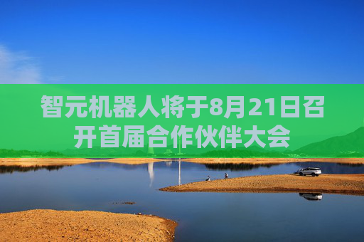 智元机器人将于8月21日召开首届合作伙伴大会