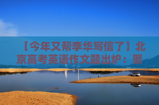 【今年又帮李华写信了】北京高考英语作文题出炉：聚焦中国发展成就，邀考生共话国家荣光