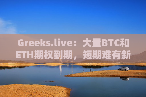 Greeks.live：大量BTC和ETH期权到期，短期难有新利好