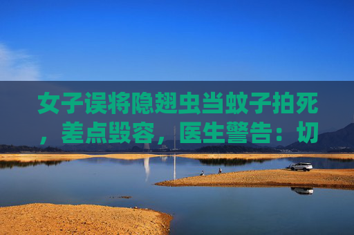 女子误将隐翅虫当蚊子拍死，差点毁容，医生警告：切勿拍打！