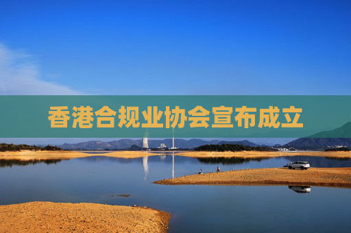 香港合规业协会宣布成立