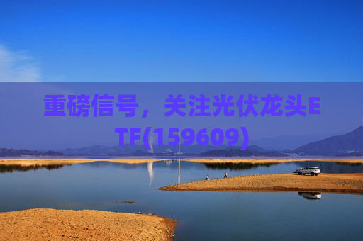 重磅信号，关注光伏龙头ETF(159609)