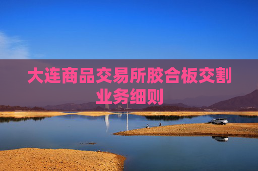 大连商品交易所胶合板交割业务细则