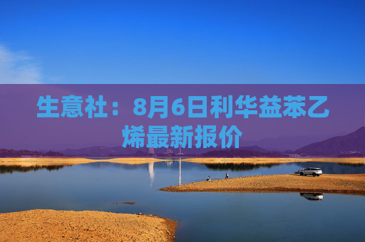 生意社：8月6日利华益苯乙烯最新报价