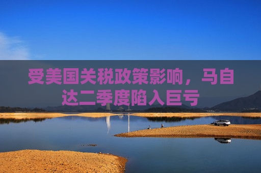受美国关税政策影响，马自达二季度陷入巨亏
