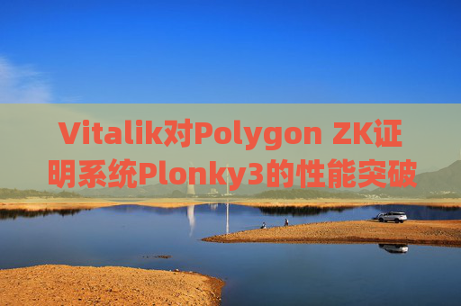 Vitalik对Polygon ZK证明系统Plonky3的性能突破表示赞赏