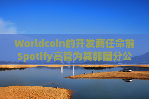 Worldcoin的开发商任命前Spotify高管为其韩国分公司总经理