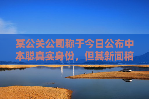 某公关公司称于今日公布中本聪真实身份，但其新闻稿错字连篇