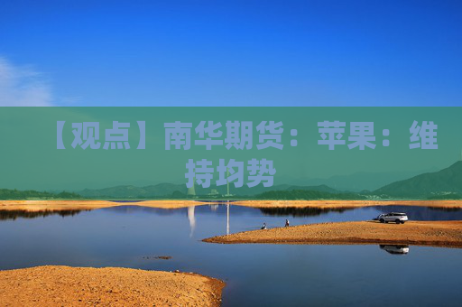 【观点】南华期货：苹果：维持均势