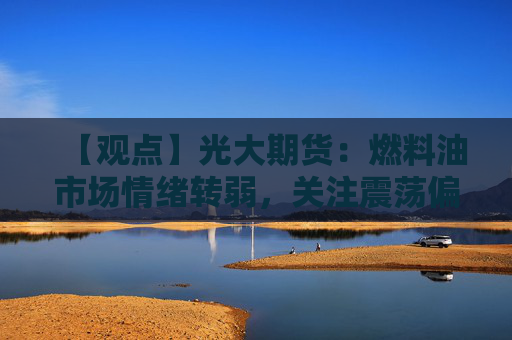 【观点】光大期货：燃料油市场情绪转弱，关注震荡偏弱走势