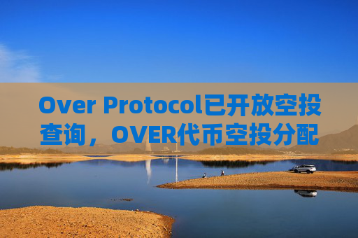 Over Protocol已开放空投查询，OVER代币空投分配占比为5.45%