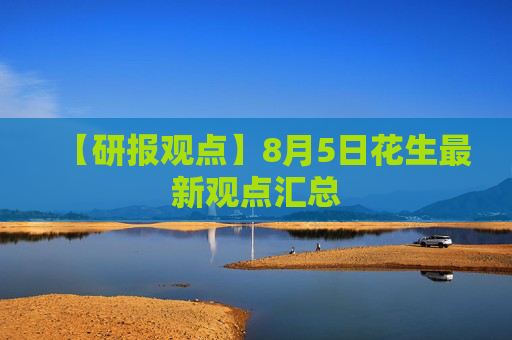 【研报观点】8月5日花生最新观点汇总