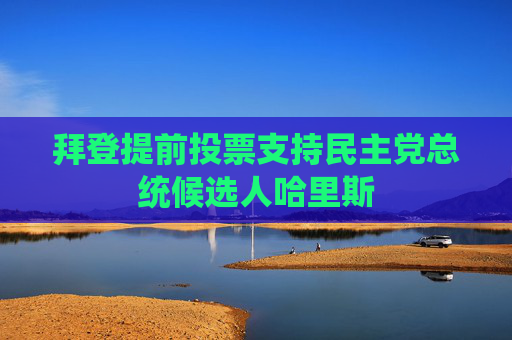 拜登提前投票支持民主党总统候选人哈里斯