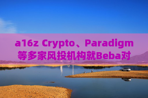 a16z Crypto、Paradigm等多家风投机构就Beba对美SEC的诉讼提交法庭之友简报