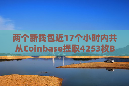 两个新钱包近17个小时内共从Coinbase提取4253枚BTC