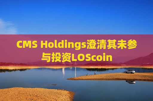 CMS Holdings澄清其未参与投资LOScoin